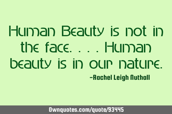 Human Beauty is not in the face....human beauty is in our