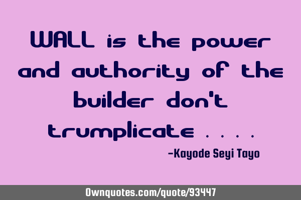 WALL is the power and authority of the builder don