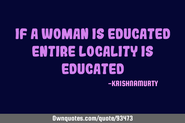 IF A WOMAN IS EDUCATED ENTIRE LOCALITY IS EDUCATED