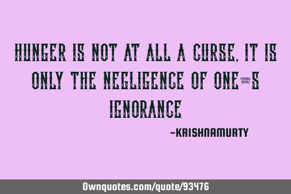 HUNGER IS NOT AT ALL A CURSE, IT IS ONLY THE NEGLIGENCE OF ONE’S IGNORANCE
