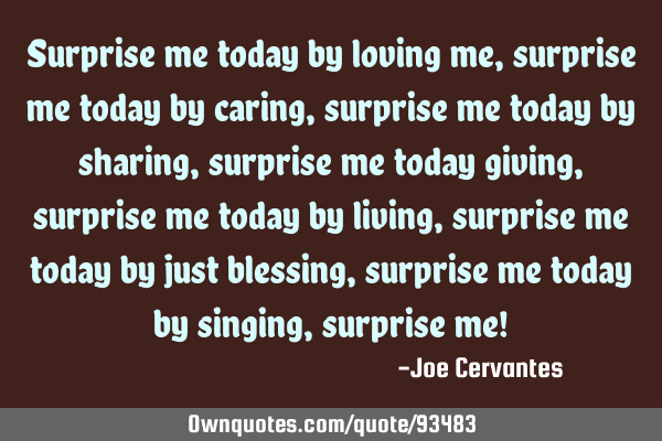 Surprise me today by loving me, surprise me today by caring, surprise me today by sharing, surprise