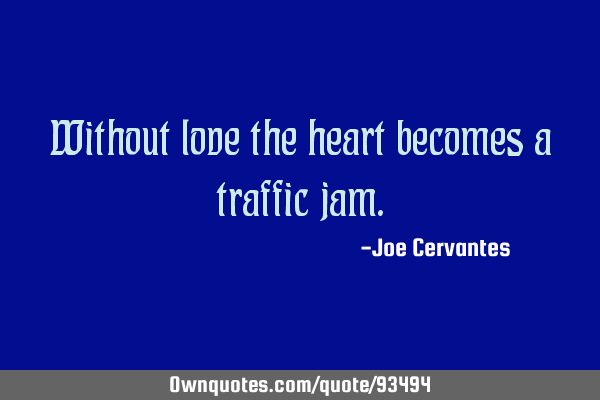 Without love the heart becomes a traffic