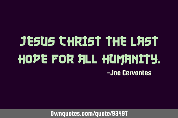 Jesus Christ the last hope for all