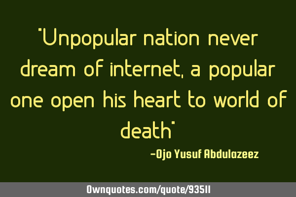 "Unpopular nation never dream of internet, a popular one open his heart to world of death"