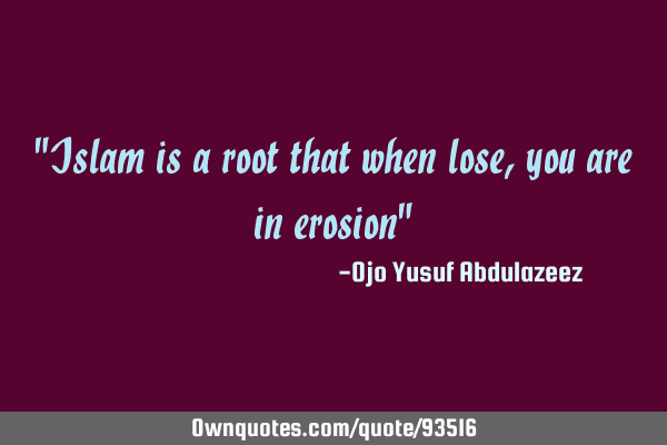 "Islam is a root that when lose, you are in erosion"