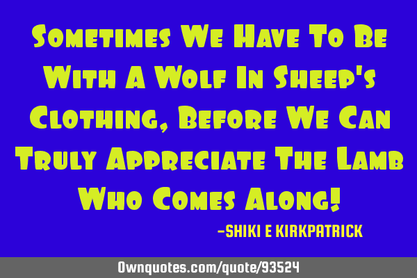 Sometimes We Have To Be With A Wolf In Sheep