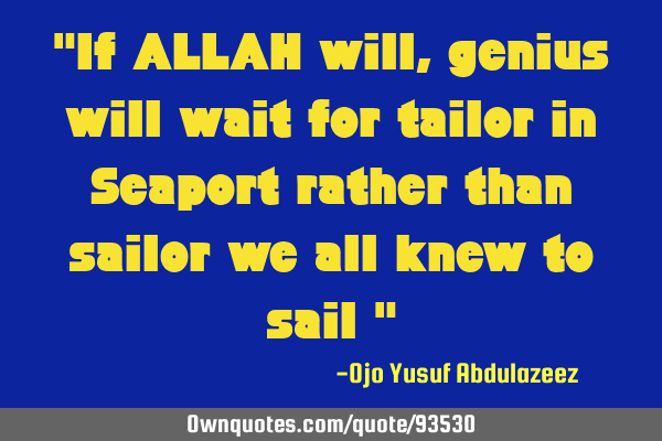 "If ALLAH will, genius will wait for tailor in Seaport rather than sailor we all knew to sail "