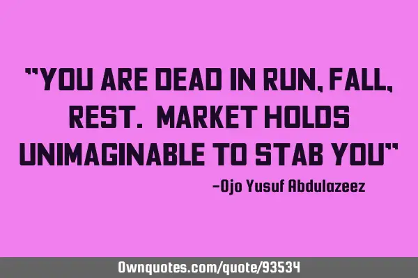 "You are dead in run, fall, rest. Market holds unimaginable to stab you"