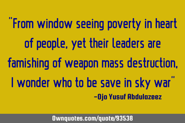 "From window seeing poverty in heart of people, yet their leaders are famishing of weapon mass