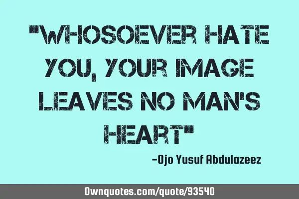 "Whosoever hate you, your image leaves no man