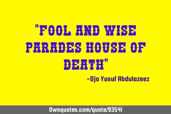 "Fool and wise parades house of death"
