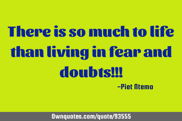There is so much to life than living in fear and doubts!!!