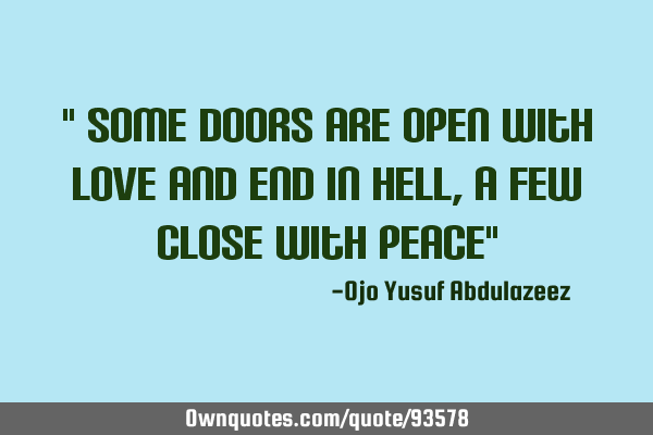 " Some doors are open with love and end in hell, a few close with peace"
