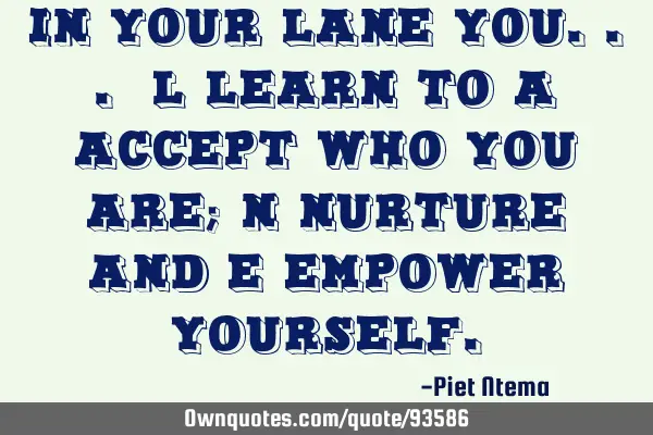 In your LANE you... L learn to A accept who you are; N nurture and E empower
