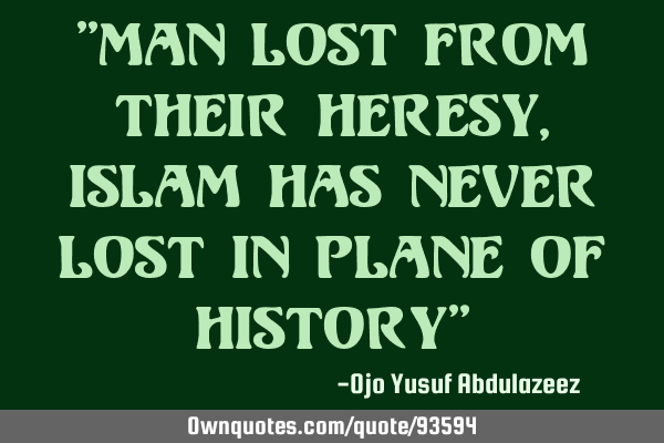 "Man lost from their heresy, Islam has never lost in plane of history"