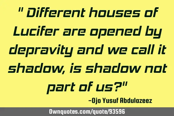 " Different houses of Lucifer are opened by depravity and we call it shadow, is shadow not part of