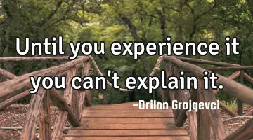 Until you experience it you can't explain it.