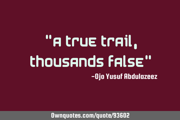 "A true trail, thousands false"