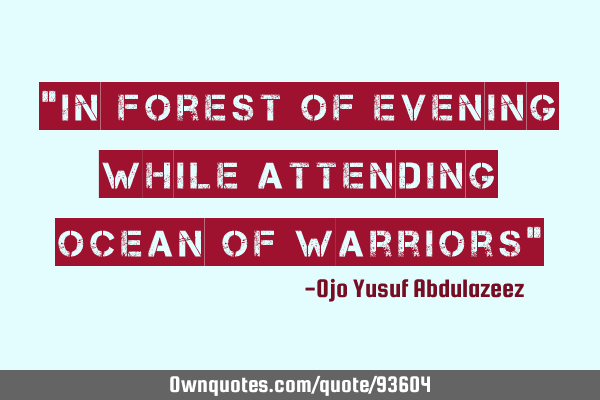 "In forest of evening while attending ocean of warriors"