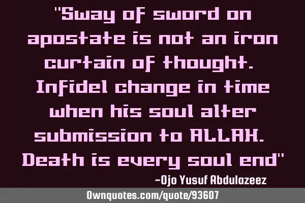 "Sway of sword on apostate is not an iron curtain of thought. Infidel change in time when his soul