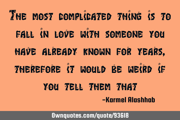 The most complicated thing is to fall in love with someone you have already known for years,
