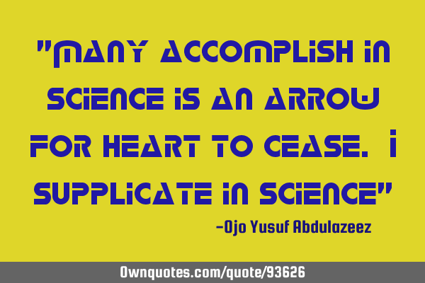 "Many accomplish in science is an arrow for heart to cease. I supplicate in science"