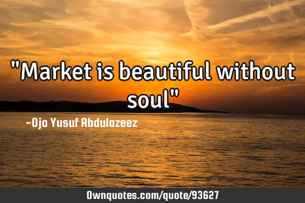 "Market is beautiful without soul"