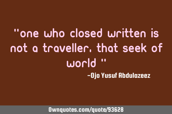 "One who closed written is not a traveller, that seek of world "