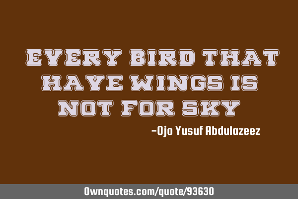"Every bird that have wings is not for sky"