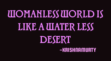WOMANLESS WORLD IS LIKE A WATER LESS DESERT