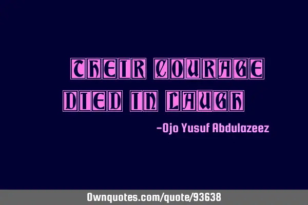 "Their courage died in laugh"