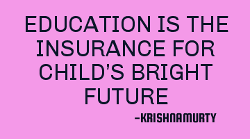 EDUCATION IS THE INSURANCE FOR CHILD’S BRIGHT FUTURE