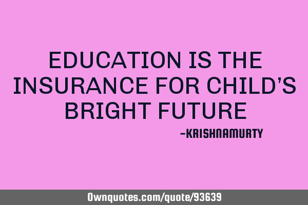 EDUCATION IS THE INSURANCE FOR CHILD’S BRIGHT FUTURE