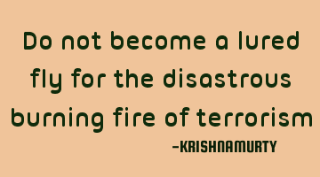 Do not become a lured fly for the disastrous burning fire of terrorism
