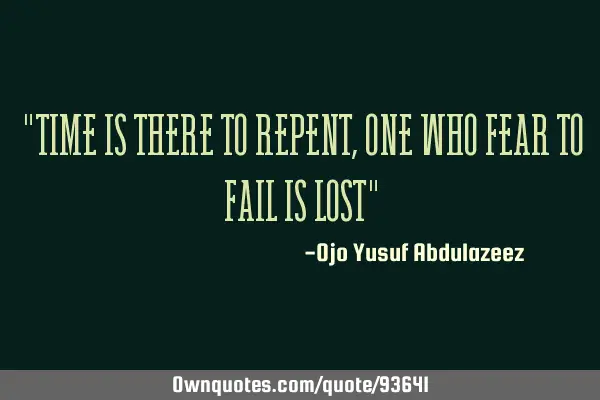 "Time is there to repent, one who fear to fail is lost"