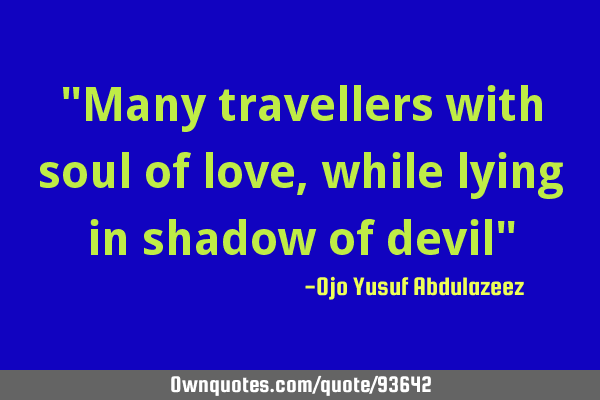 "Many travellers with soul of love, while lying in shadow of devil"
