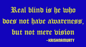 Real blind is he who does not have awareness, but not mere vision