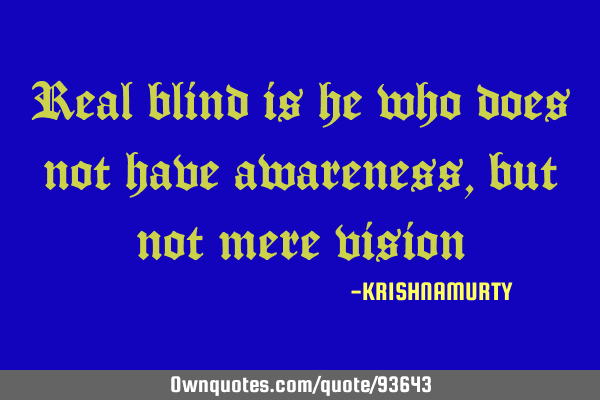 Real blind is he who does not have awareness, but not mere