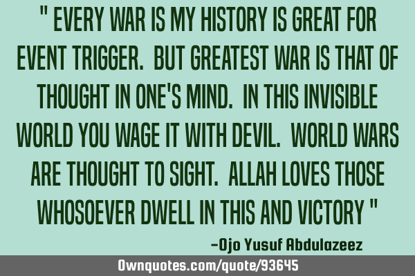 " Every war is my history is great for event trigger. But greatest war is that of thought in one