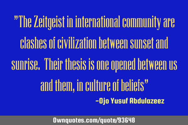 "The Zeitgeist in international community are clashes of civilization between sunset and sunrise. T
