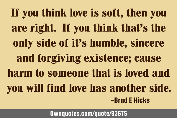 If you think love is soft, then you are right. If you think that