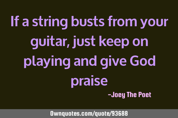 If a string busts from your guitar, just keep on playing and give God