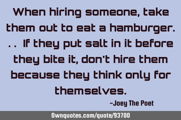 When hiring someone, take them out to eat a hamburger... If they put salt in it before they bite it,