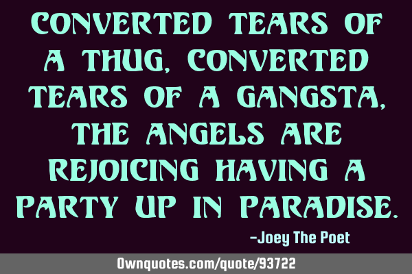 Converted tears of a thug, converted tears of a gangsta, the angels are rejoicing having a party up