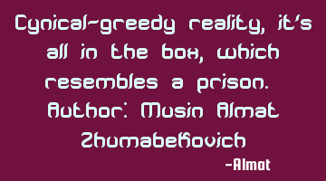 Cynical-greedy reality, it's all in the box, which resembles a prison. Author: Musin Almat Z