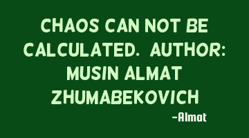 Chaos can not be calculated. Author: Musin Almat Zhumabekovich