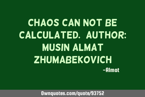Chaos can not be calculated. Author: Musin Almat Z