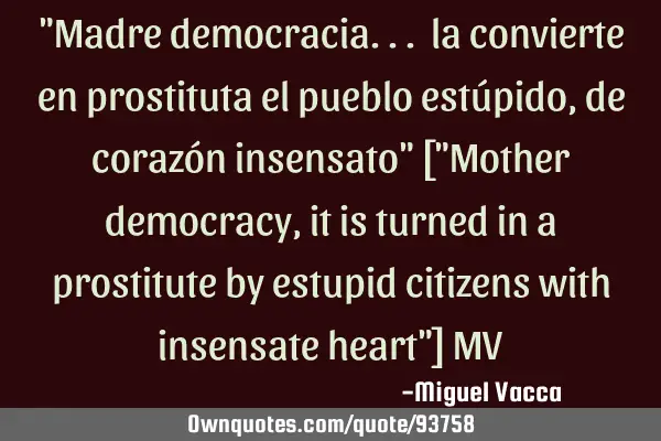"Madre democracia... la convierte en prostituta el pueblo estúpido, de corazón insensato" ["M