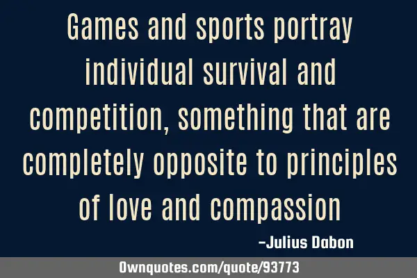 Games and sports portray individual survival and competition, something that are completely