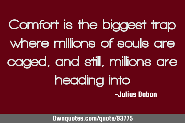 Comfort is the biggest trap where millions of souls are caged, and still, millions are heading